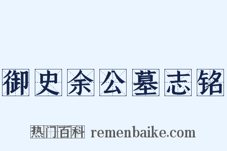 御史余公墓志铭是什么意思的图片